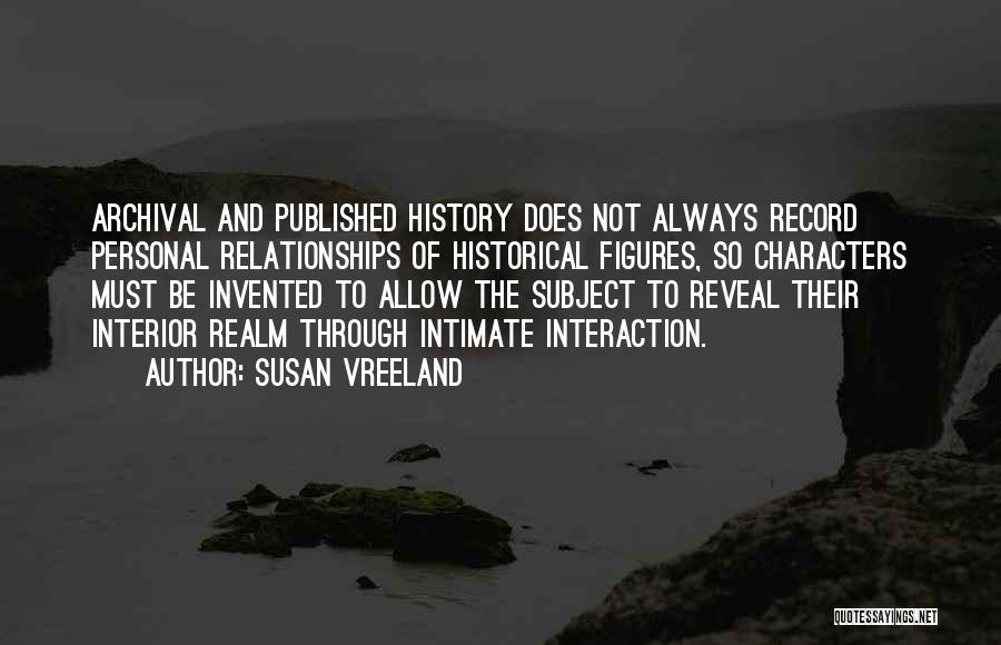 Susan Vreeland Quotes: Archival And Published History Does Not Always Record Personal Relationships Of Historical Figures, So Characters Must Be Invented To Allow