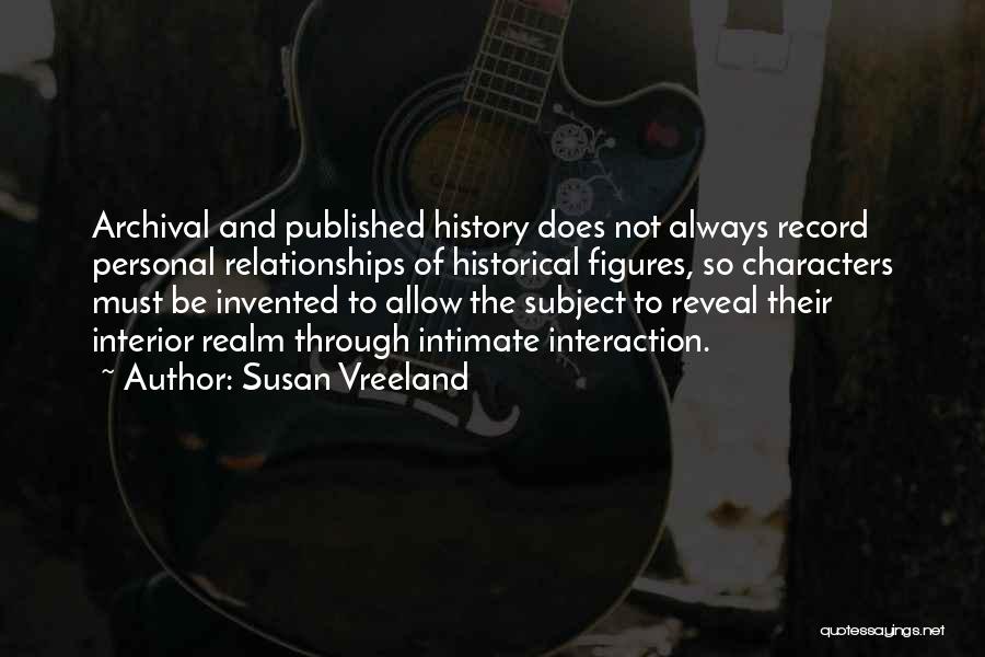 Susan Vreeland Quotes: Archival And Published History Does Not Always Record Personal Relationships Of Historical Figures, So Characters Must Be Invented To Allow