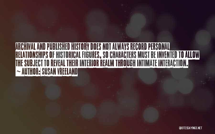 Susan Vreeland Quotes: Archival And Published History Does Not Always Record Personal Relationships Of Historical Figures, So Characters Must Be Invented To Allow