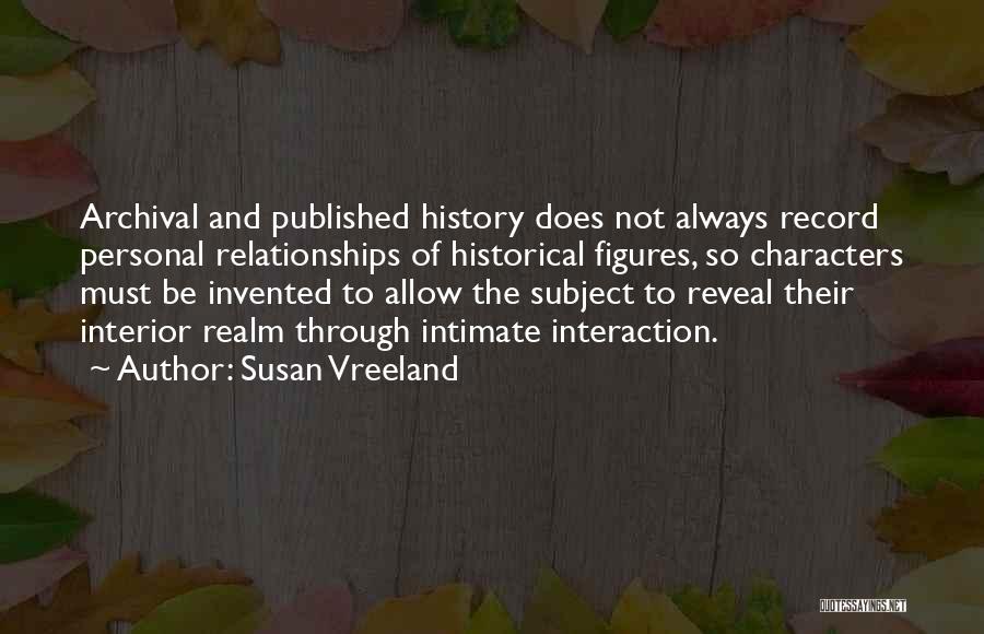 Susan Vreeland Quotes: Archival And Published History Does Not Always Record Personal Relationships Of Historical Figures, So Characters Must Be Invented To Allow