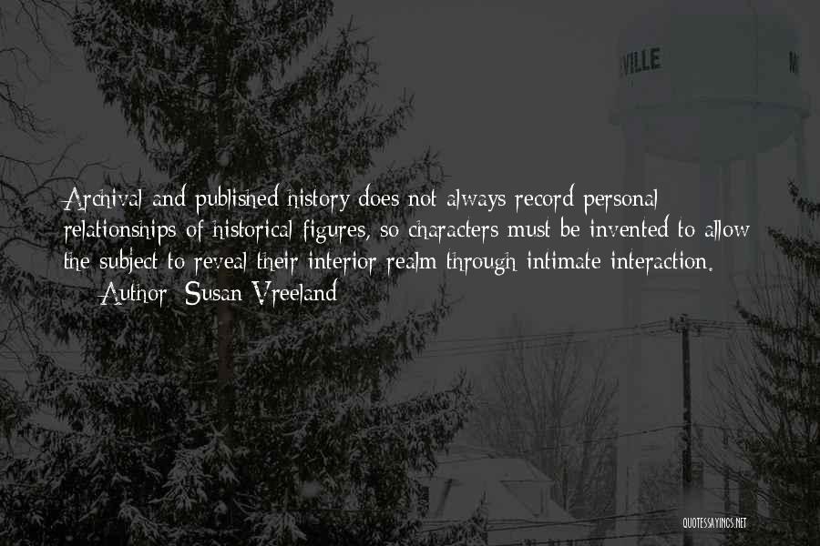 Susan Vreeland Quotes: Archival And Published History Does Not Always Record Personal Relationships Of Historical Figures, So Characters Must Be Invented To Allow