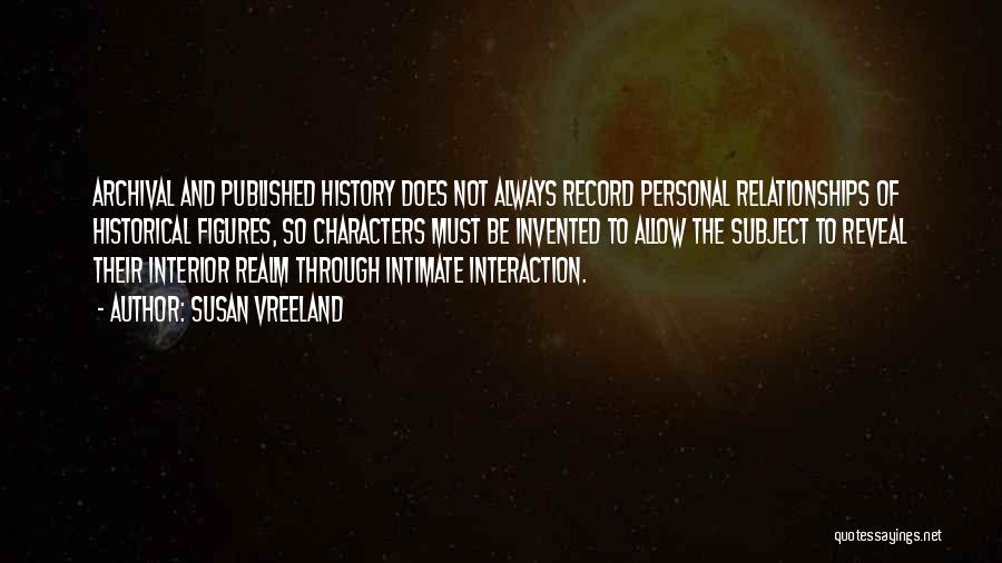 Susan Vreeland Quotes: Archival And Published History Does Not Always Record Personal Relationships Of Historical Figures, So Characters Must Be Invented To Allow