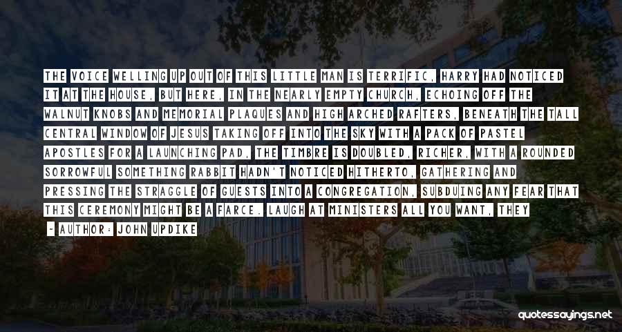 John Updike Quotes: The Voice Welling Up Out Of This Little Man Is Terrific, Harry Had Noticed It At The House, But Here,