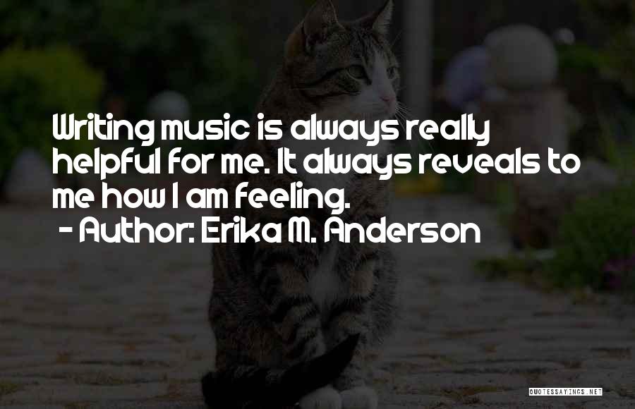 Erika M. Anderson Quotes: Writing Music Is Always Really Helpful For Me. It Always Reveals To Me How I Am Feeling.