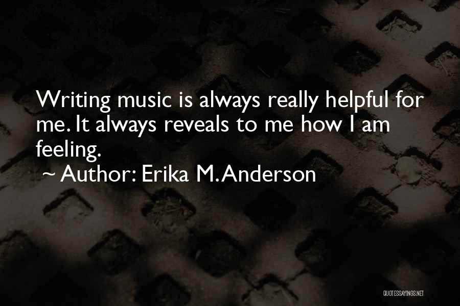 Erika M. Anderson Quotes: Writing Music Is Always Really Helpful For Me. It Always Reveals To Me How I Am Feeling.