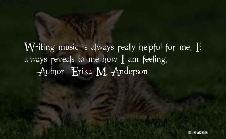 Erika M. Anderson Quotes: Writing Music Is Always Really Helpful For Me. It Always Reveals To Me How I Am Feeling.