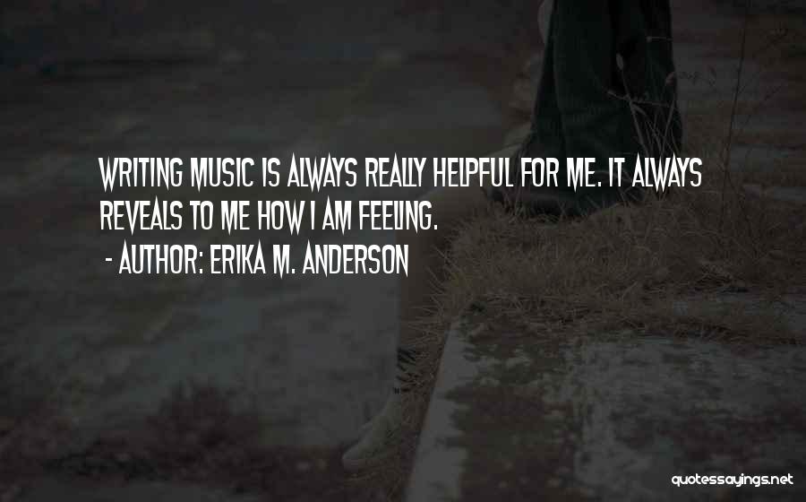 Erika M. Anderson Quotes: Writing Music Is Always Really Helpful For Me. It Always Reveals To Me How I Am Feeling.