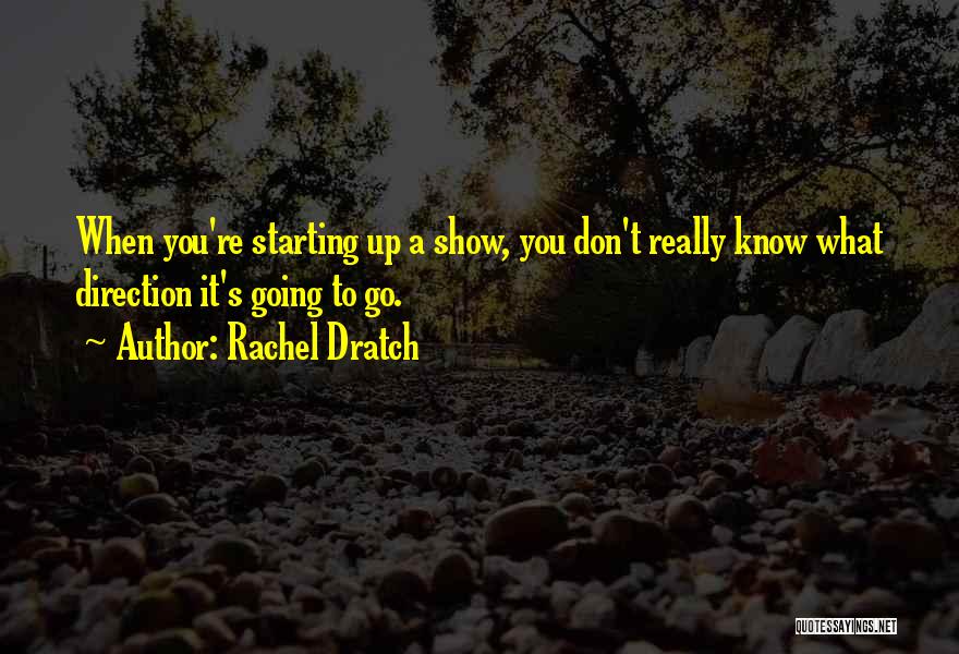 Rachel Dratch Quotes: When You're Starting Up A Show, You Don't Really Know What Direction It's Going To Go.