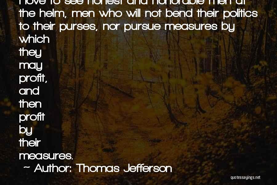 Thomas Jefferson Quotes: I Love To See Honest And Honorable Men At The Helm, Men Who Will Not Bend Their Politics To Their