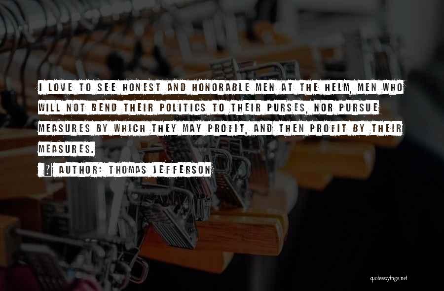 Thomas Jefferson Quotes: I Love To See Honest And Honorable Men At The Helm, Men Who Will Not Bend Their Politics To Their
