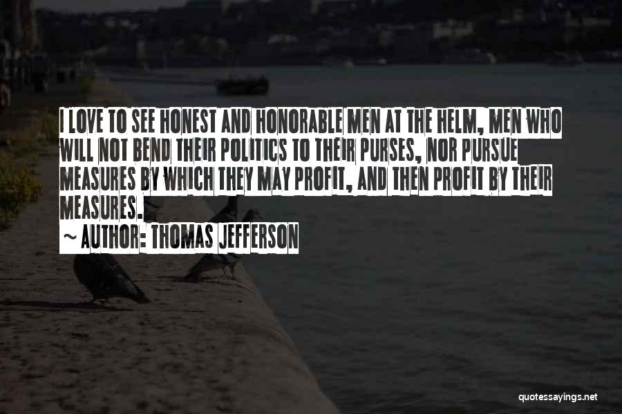 Thomas Jefferson Quotes: I Love To See Honest And Honorable Men At The Helm, Men Who Will Not Bend Their Politics To Their