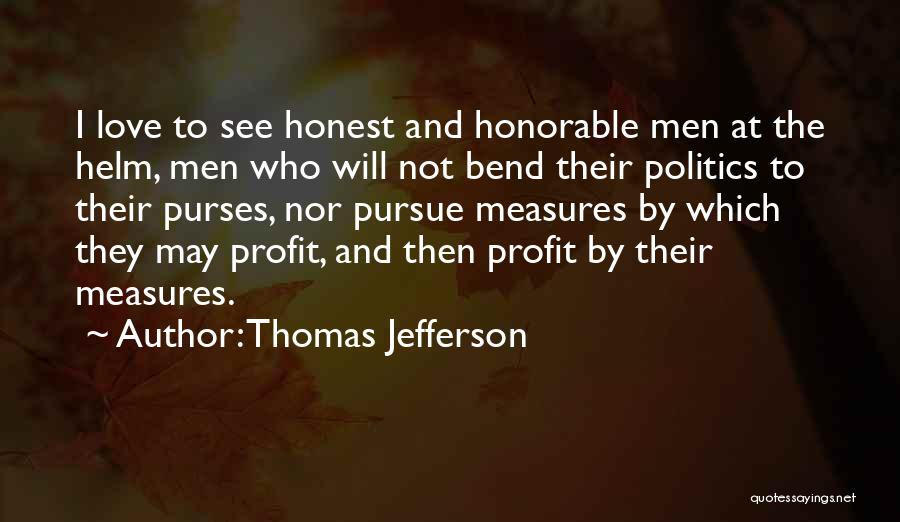 Thomas Jefferson Quotes: I Love To See Honest And Honorable Men At The Helm, Men Who Will Not Bend Their Politics To Their