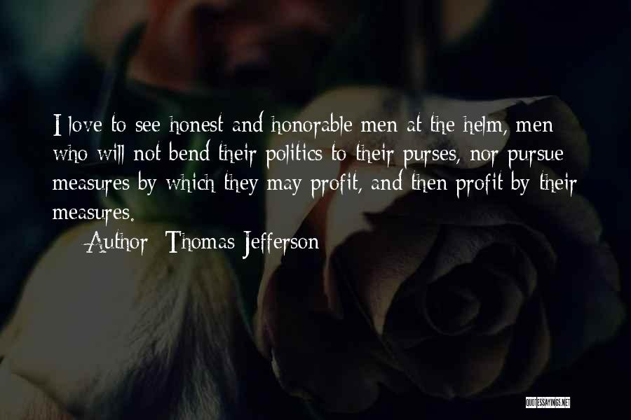 Thomas Jefferson Quotes: I Love To See Honest And Honorable Men At The Helm, Men Who Will Not Bend Their Politics To Their