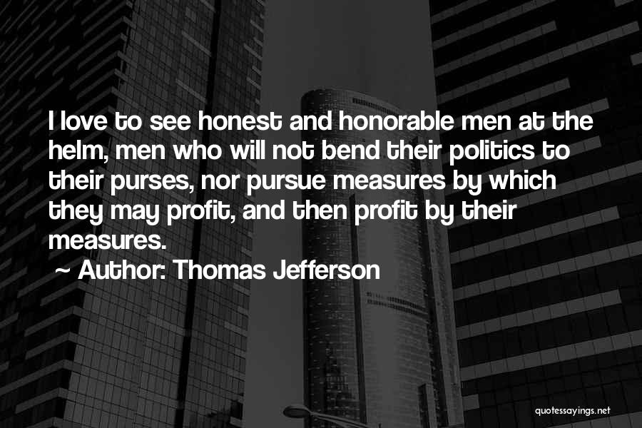 Thomas Jefferson Quotes: I Love To See Honest And Honorable Men At The Helm, Men Who Will Not Bend Their Politics To Their