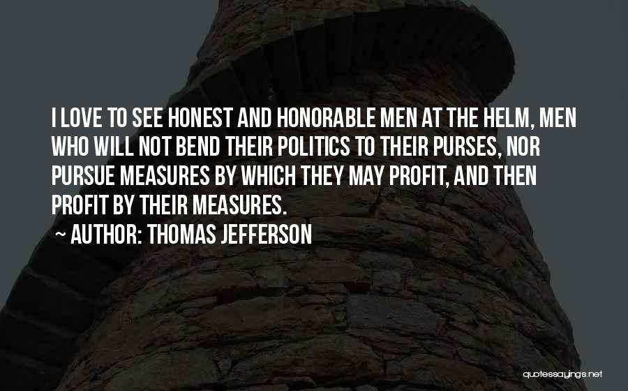 Thomas Jefferson Quotes: I Love To See Honest And Honorable Men At The Helm, Men Who Will Not Bend Their Politics To Their