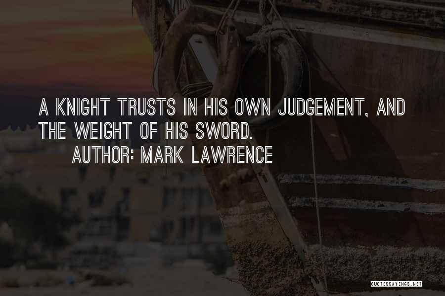 Mark Lawrence Quotes: A Knight Trusts In His Own Judgement, And The Weight Of His Sword.