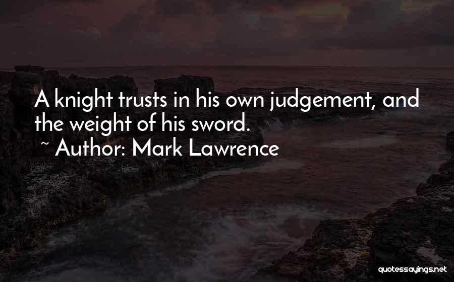 Mark Lawrence Quotes: A Knight Trusts In His Own Judgement, And The Weight Of His Sword.