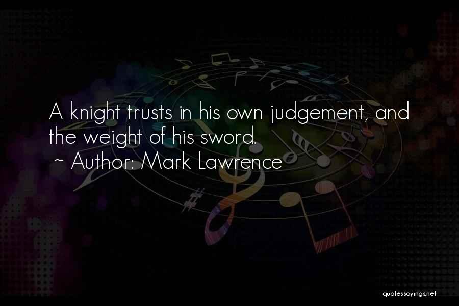 Mark Lawrence Quotes: A Knight Trusts In His Own Judgement, And The Weight Of His Sword.