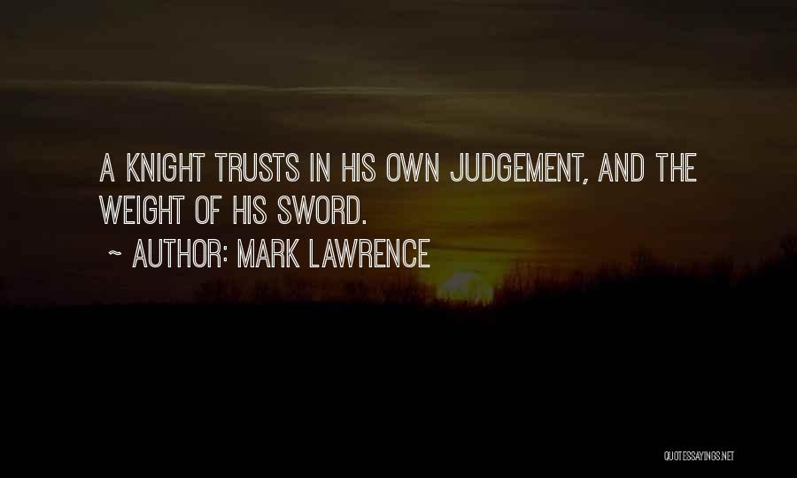 Mark Lawrence Quotes: A Knight Trusts In His Own Judgement, And The Weight Of His Sword.