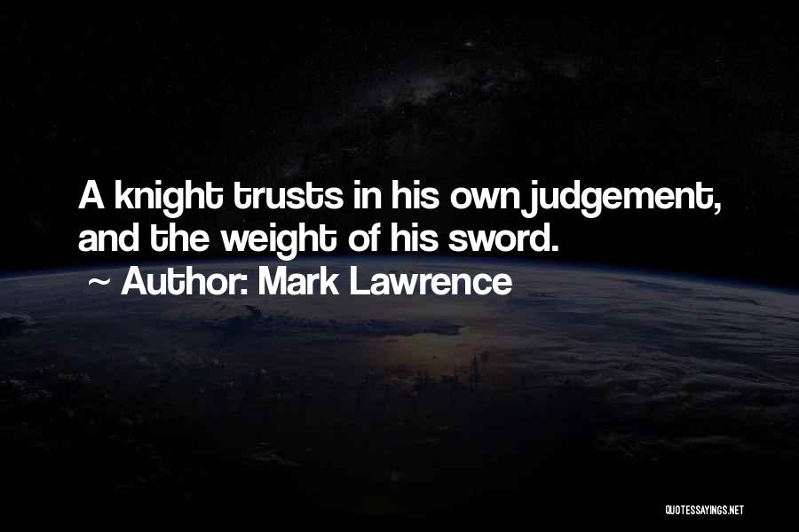 Mark Lawrence Quotes: A Knight Trusts In His Own Judgement, And The Weight Of His Sword.