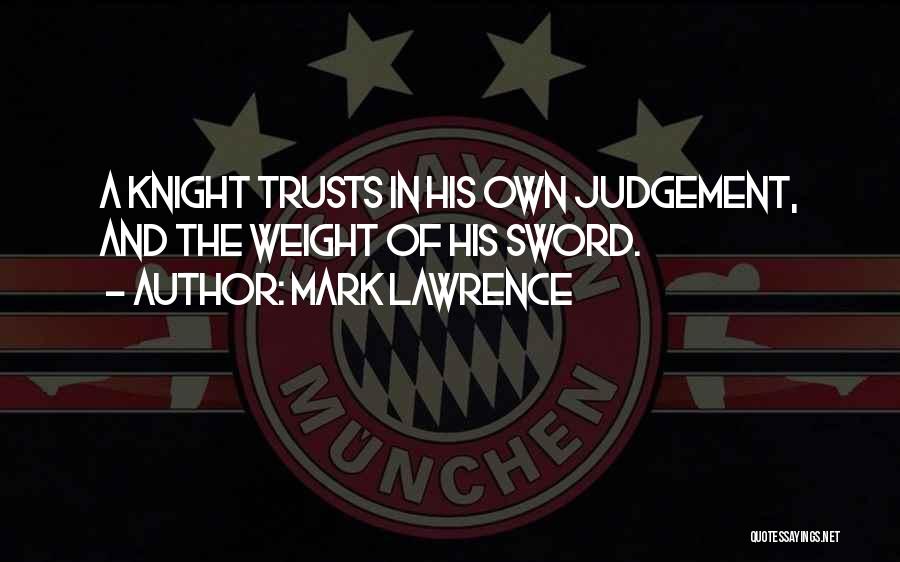 Mark Lawrence Quotes: A Knight Trusts In His Own Judgement, And The Weight Of His Sword.