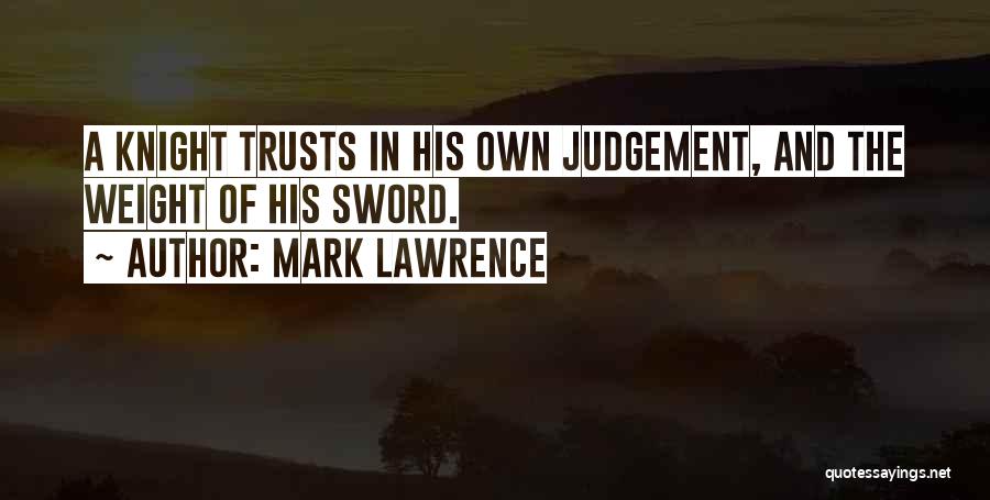 Mark Lawrence Quotes: A Knight Trusts In His Own Judgement, And The Weight Of His Sword.
