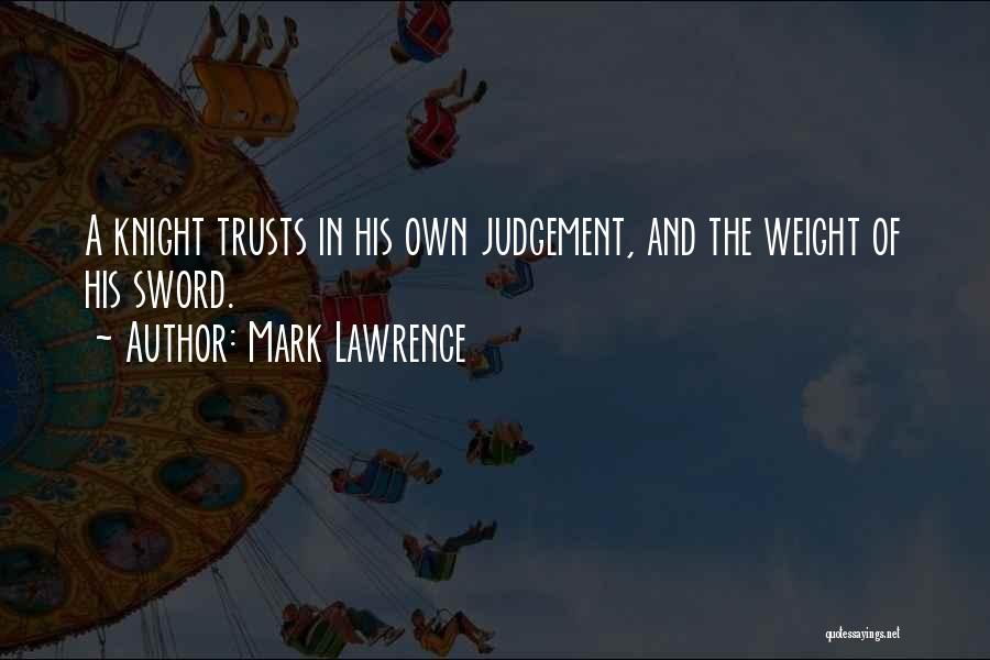 Mark Lawrence Quotes: A Knight Trusts In His Own Judgement, And The Weight Of His Sword.