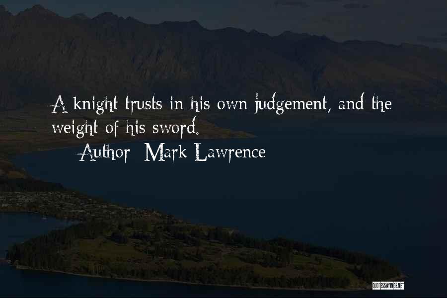 Mark Lawrence Quotes: A Knight Trusts In His Own Judgement, And The Weight Of His Sword.
