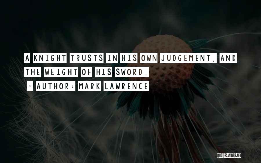 Mark Lawrence Quotes: A Knight Trusts In His Own Judgement, And The Weight Of His Sword.