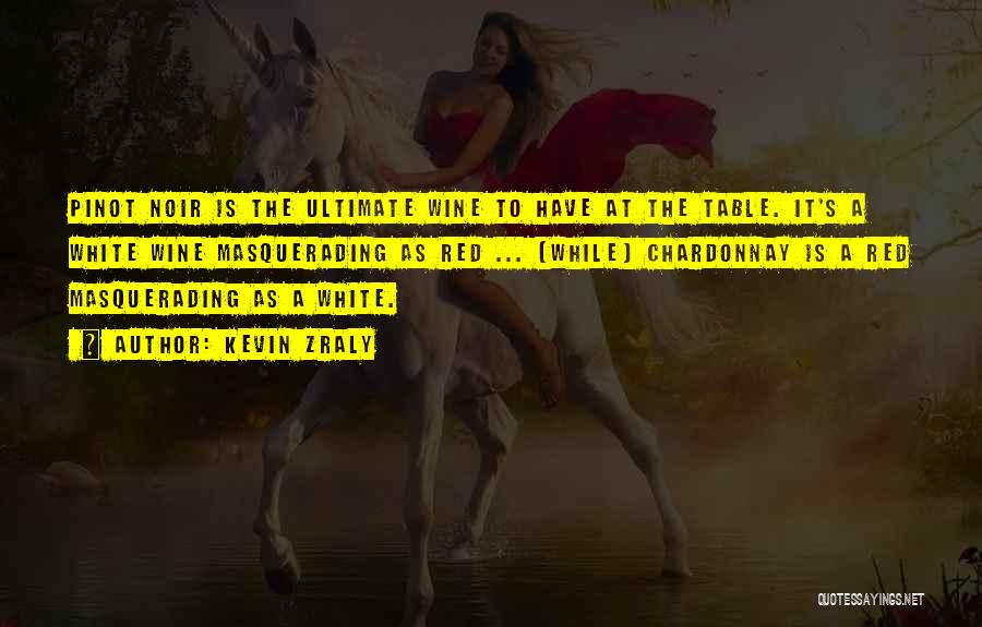 Kevin Zraly Quotes: Pinot Noir Is The Ultimate Wine To Have At The Table. It's A White Wine Masquerading As Red ... [while]