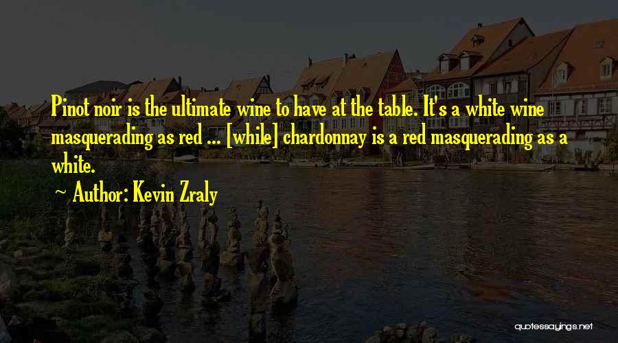 Kevin Zraly Quotes: Pinot Noir Is The Ultimate Wine To Have At The Table. It's A White Wine Masquerading As Red ... [while]