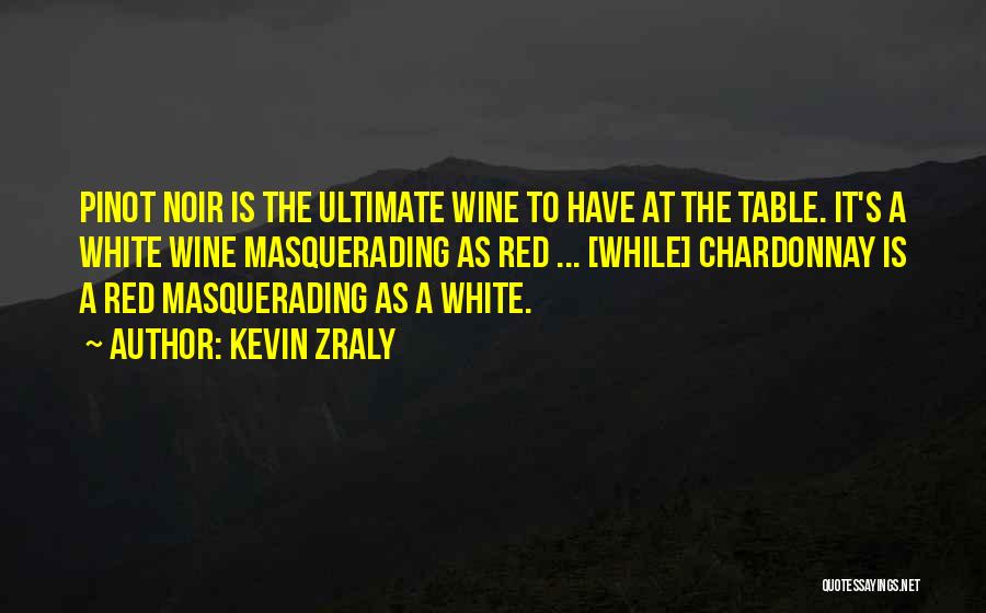 Kevin Zraly Quotes: Pinot Noir Is The Ultimate Wine To Have At The Table. It's A White Wine Masquerading As Red ... [while]