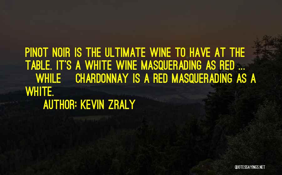 Kevin Zraly Quotes: Pinot Noir Is The Ultimate Wine To Have At The Table. It's A White Wine Masquerading As Red ... [while]