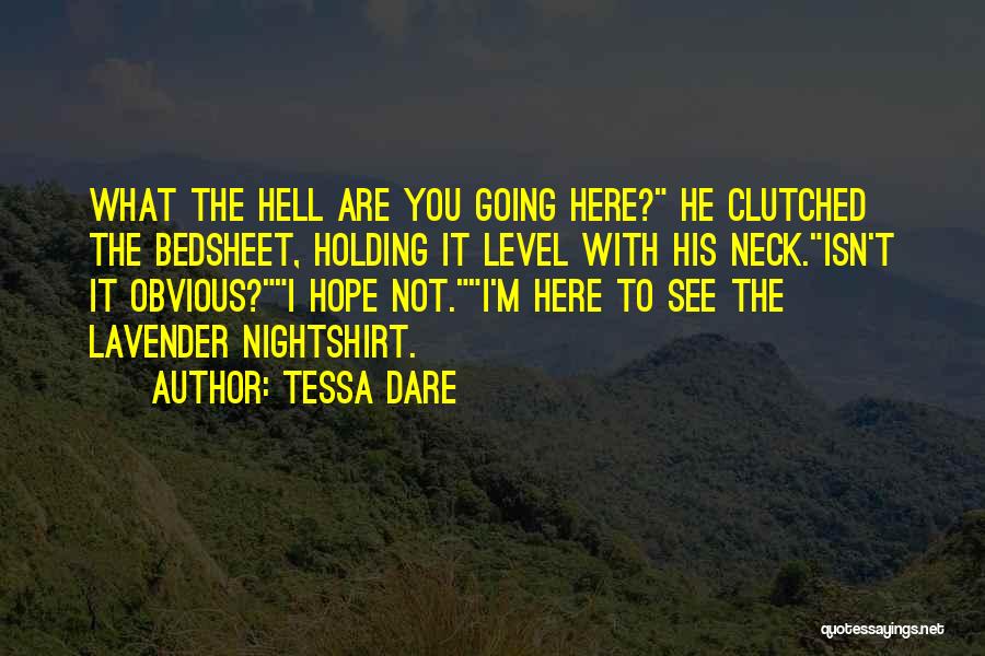 Tessa Dare Quotes: What The Hell Are You Going Here? He Clutched The Bedsheet, Holding It Level With His Neck.isn't It Obvious?i Hope