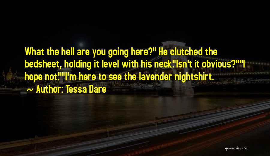 Tessa Dare Quotes: What The Hell Are You Going Here? He Clutched The Bedsheet, Holding It Level With His Neck.isn't It Obvious?i Hope