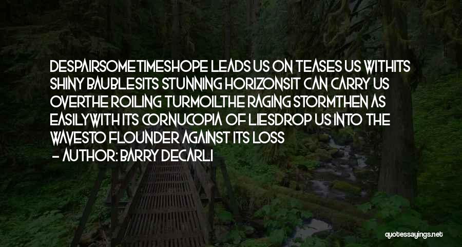 Barry DeCarli Quotes: Despairsometimeshope Leads Us On Teases Us Withits Shiny Baublesits Stunning Horizonsit Can Carry Us Overthe Roiling Turmoilthe Raging Stormthen As