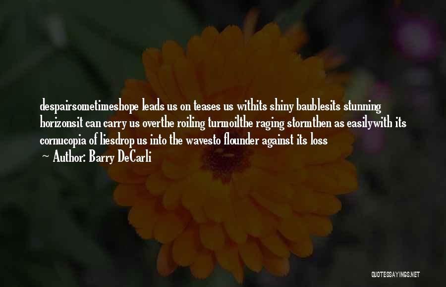 Barry DeCarli Quotes: Despairsometimeshope Leads Us On Teases Us Withits Shiny Baublesits Stunning Horizonsit Can Carry Us Overthe Roiling Turmoilthe Raging Stormthen As