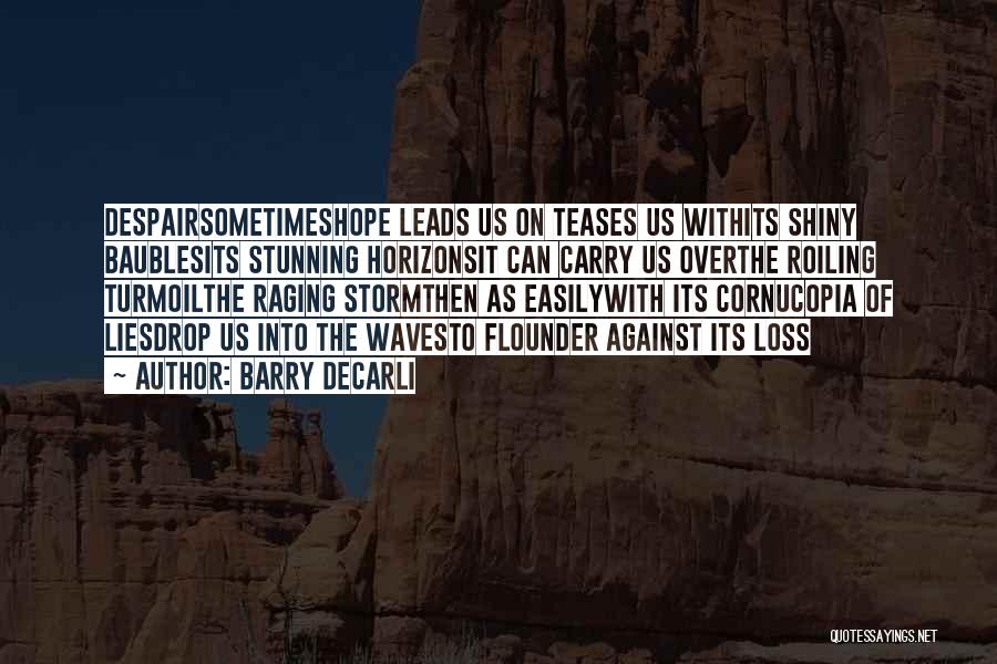 Barry DeCarli Quotes: Despairsometimeshope Leads Us On Teases Us Withits Shiny Baublesits Stunning Horizonsit Can Carry Us Overthe Roiling Turmoilthe Raging Stormthen As