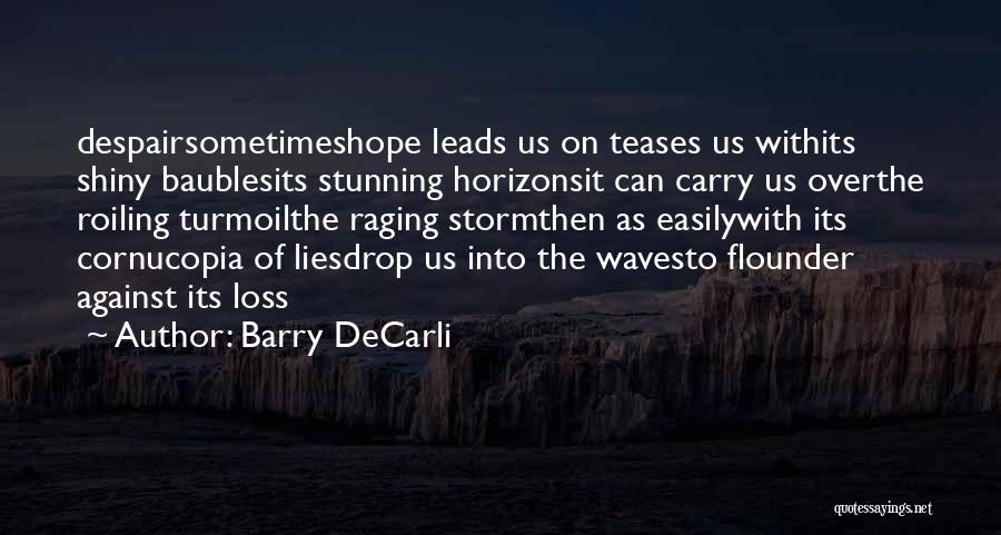 Barry DeCarli Quotes: Despairsometimeshope Leads Us On Teases Us Withits Shiny Baublesits Stunning Horizonsit Can Carry Us Overthe Roiling Turmoilthe Raging Stormthen As