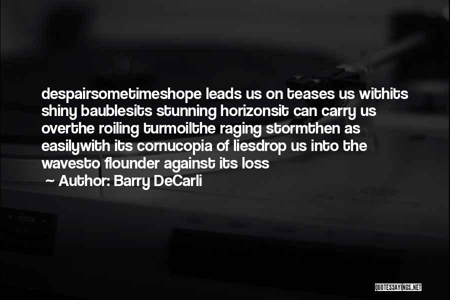 Barry DeCarli Quotes: Despairsometimeshope Leads Us On Teases Us Withits Shiny Baublesits Stunning Horizonsit Can Carry Us Overthe Roiling Turmoilthe Raging Stormthen As