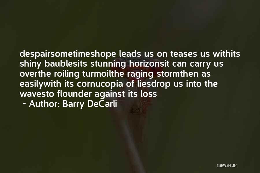 Barry DeCarli Quotes: Despairsometimeshope Leads Us On Teases Us Withits Shiny Baublesits Stunning Horizonsit Can Carry Us Overthe Roiling Turmoilthe Raging Stormthen As