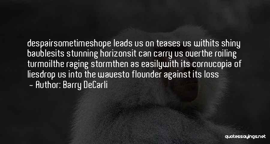 Barry DeCarli Quotes: Despairsometimeshope Leads Us On Teases Us Withits Shiny Baublesits Stunning Horizonsit Can Carry Us Overthe Roiling Turmoilthe Raging Stormthen As