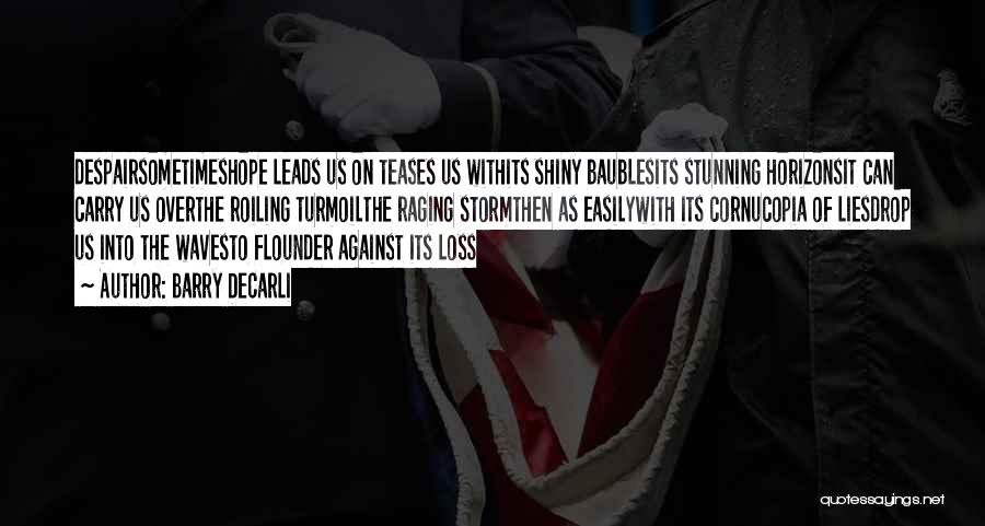 Barry DeCarli Quotes: Despairsometimeshope Leads Us On Teases Us Withits Shiny Baublesits Stunning Horizonsit Can Carry Us Overthe Roiling Turmoilthe Raging Stormthen As