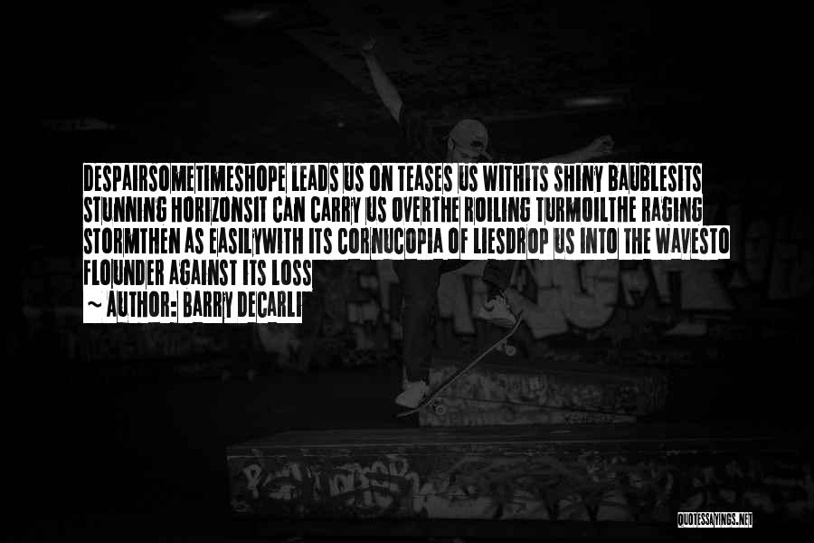 Barry DeCarli Quotes: Despairsometimeshope Leads Us On Teases Us Withits Shiny Baublesits Stunning Horizonsit Can Carry Us Overthe Roiling Turmoilthe Raging Stormthen As