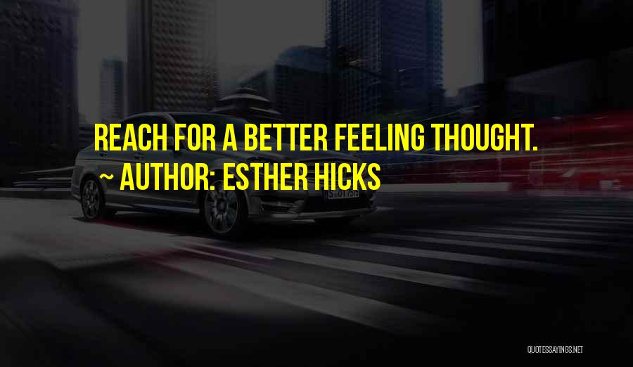Esther Hicks Quotes: Reach For A Better Feeling Thought.