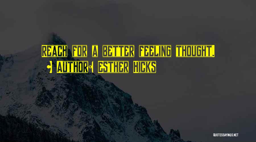 Esther Hicks Quotes: Reach For A Better Feeling Thought.