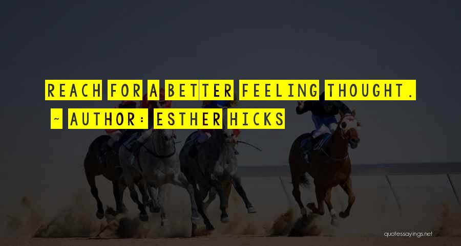 Esther Hicks Quotes: Reach For A Better Feeling Thought.