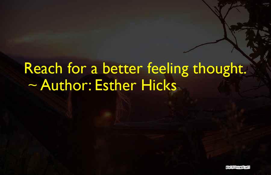Esther Hicks Quotes: Reach For A Better Feeling Thought.
