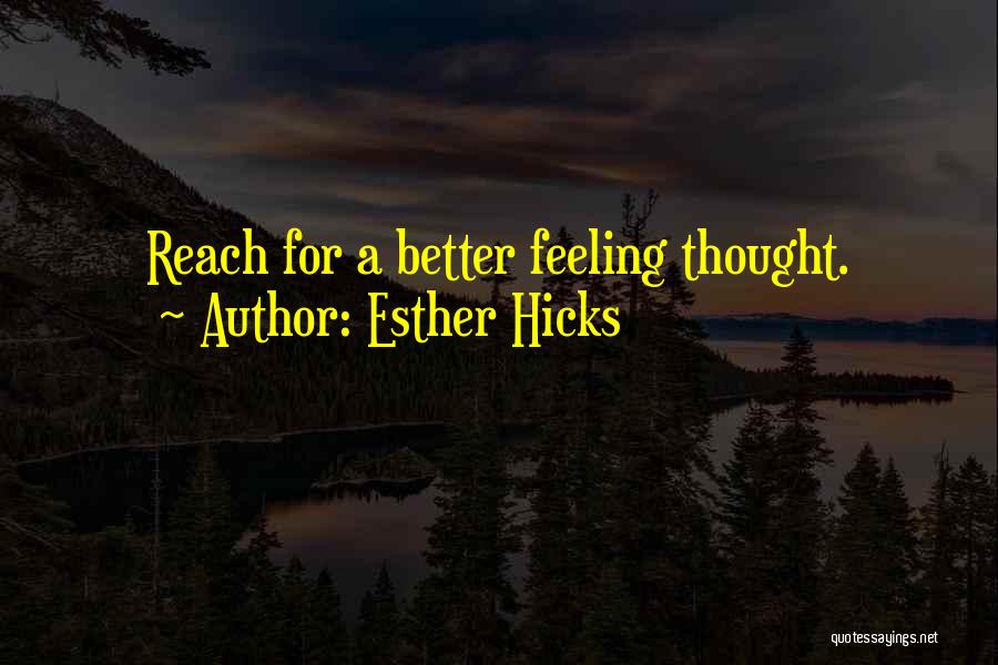 Esther Hicks Quotes: Reach For A Better Feeling Thought.