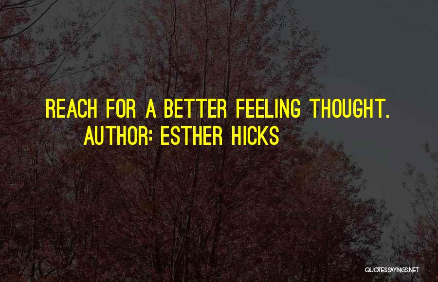 Esther Hicks Quotes: Reach For A Better Feeling Thought.